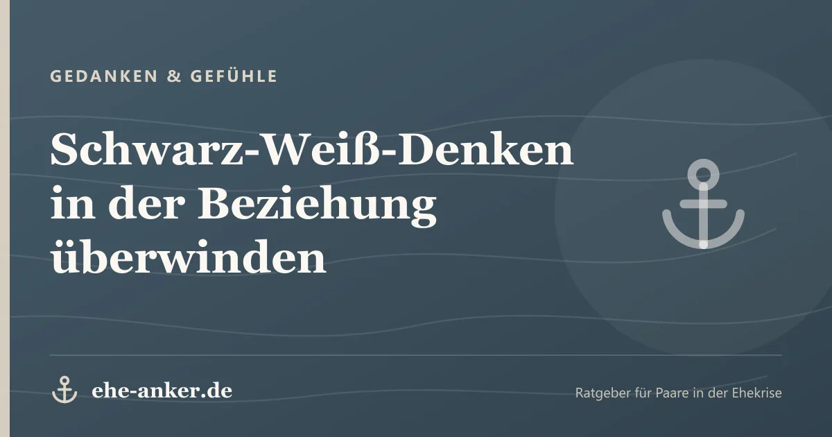 Gedanken & Gefühle: Schwarz-Weiß-Denken in der Beziehung überwinden